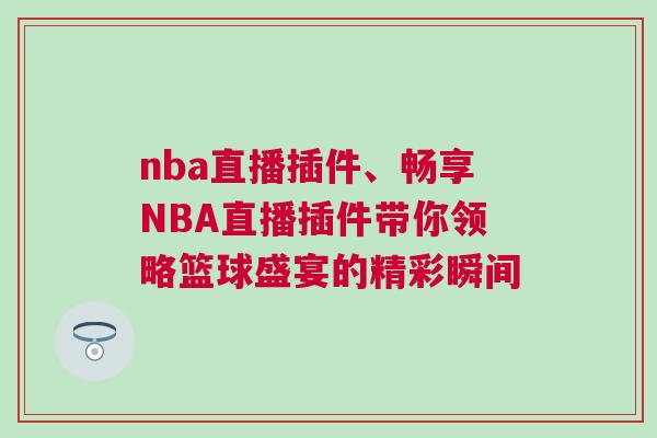 nba直播插件、暢享NBA直播插件帶你領(lǐng)略籃球盛宴的精彩瞬間 nba直播插件、暢享NBA直播插件帶你領(lǐng)略籃球盛宴的精彩瞬間
