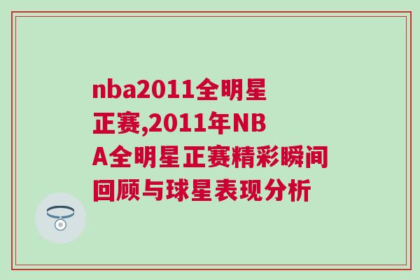 nba2011全明星正賽,2011年NBA全明星正賽精彩瞬間回顧與球星表現(xiàn)分析