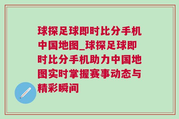 球探足球即時比分手機中國地圖_球探足球即時比分手機助力中國地圖實時掌握賽事動態(tài)與精彩瞬間