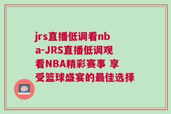 jrs直播低調(diào)看nba-JRS直播低調(diào)觀看NBA精彩賽事 享受籃球盛宴的最佳選擇