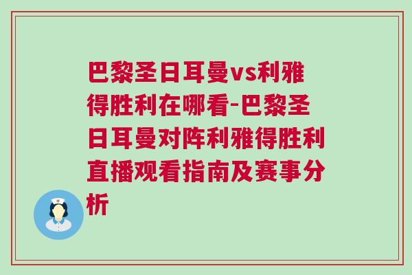巴黎圣日耳曼vs利雅得勝利在哪看-巴黎圣日耳曼對陣?yán)诺脛倮辈ビ^看指南及賽事分析