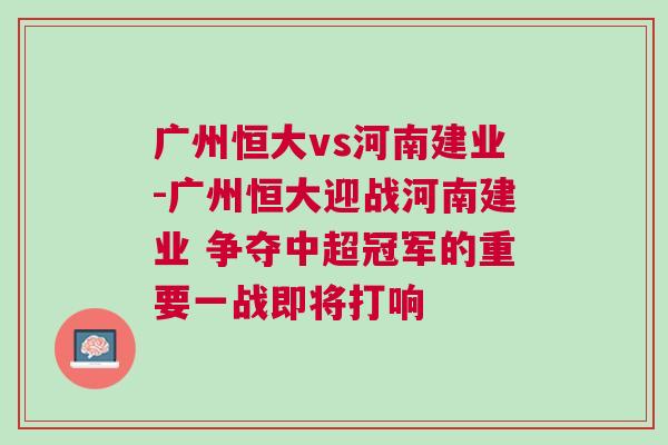 廣州恒大vs河南建業(yè)-廣州恒大迎戰(zhàn)河南建業(yè) 爭奪中超冠軍的重要一戰(zhàn)即將打響