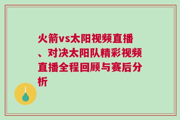 火箭vs太陽視頻直播、對決太陽隊精彩視頻直播全程回顧與賽后分析