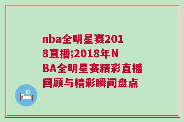 nba全明星賽2018直播;2018年NBA全明星賽精彩直播回顧與精彩瞬間盤點