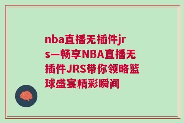 nba直播無插件jrs—暢享NBA直播無插件JRS帶你領(lǐng)略籃球盛宴精彩瞬間