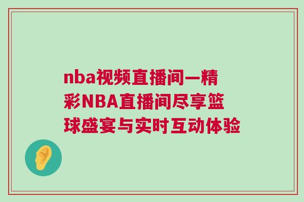 nba視頻直播間—精彩NBA直播間盡享籃球盛宴與實(shí)時(shí)互動(dòng)體驗(yàn)