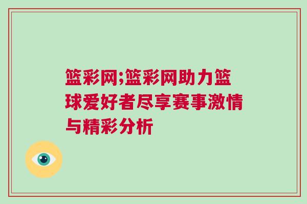 籃彩網(wǎng);籃彩網(wǎng)助力籃球愛(ài)好者盡享賽事激情與精彩分析