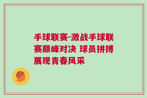 手球聯(lián)賽-激戰(zhàn)手球聯(lián)賽巔峰對(duì)決 球員拼搏展現(xiàn)青春風(fēng)采