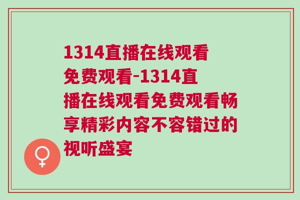 1314直播在線觀看免費(fèi)觀看-1314直播在線觀看免費(fèi)觀看暢享精彩內(nèi)容不容錯(cuò)過的視聽盛宴
