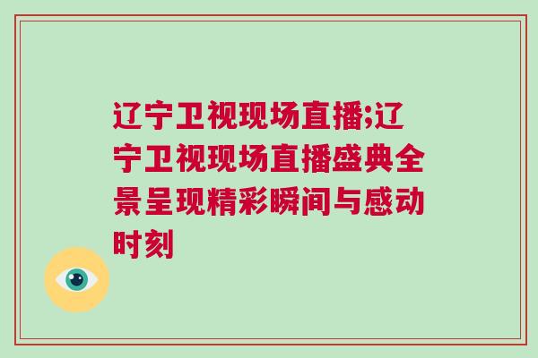 遼寧衛(wèi)視現(xiàn)場直播;遼寧衛(wèi)視現(xiàn)場直播盛典全景呈現(xiàn)精彩瞬間與感動時刻