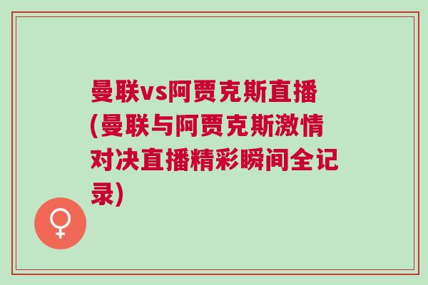 曼聯vs阿賈克斯直播(曼聯與阿賈克斯激情對決直播精彩瞬間全記錄)